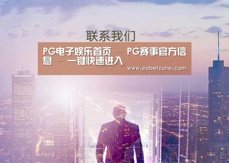 PG电子娱乐首页 - PG赛事官方信息 - 一键快速进入